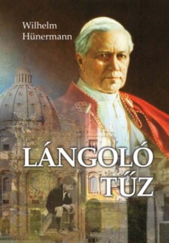 Lángoló tűz - X. Piusz pápa élete - Wilhelm Hünermann