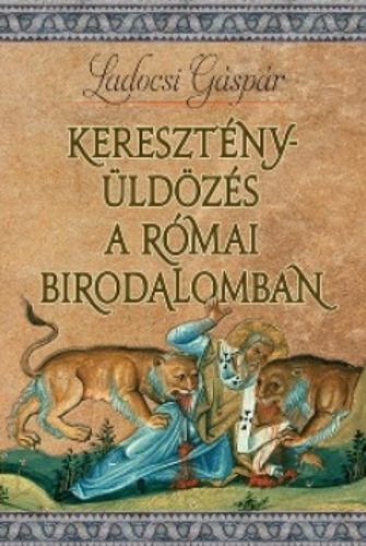 Keresztényüldözés a Római Birodalomban - Ladocsi Gáspár