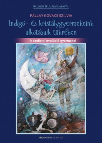 Indigó- és kristálygyermekeink alkotásaik tükrében /A szellemi evolúció gyermekei (Pállay Kovác