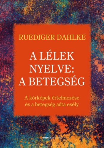 A lélek nyelve: A betegség /A kórképek értelmezése és a betegség adta esély (Ruediger Dahlke)