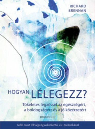 Hogyan lélegezz? - Tökéletes légzéssel az egészségért, a boldogságért és a jó közérzetért (Rich