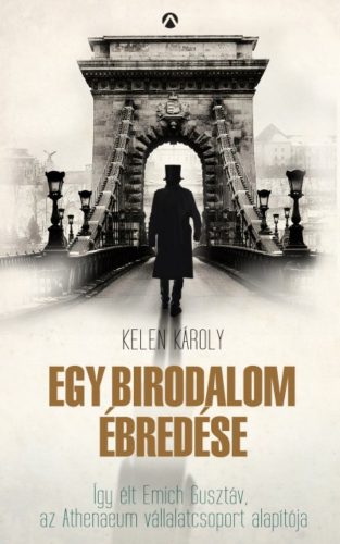 Egy birodalom ébredése /Így élt Emich Gusztáv, az Athenaeum vállaltcsoport alapítója (Kelen Kár