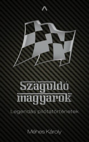 Száguldó magyarok - Legendás pilótatörténetek (Méhes Károly)