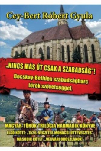 Nincs más út, csak a szabadság /Bocskay-Bethlen szabadságharc török szövetséggel (Cey-Bert Róbe