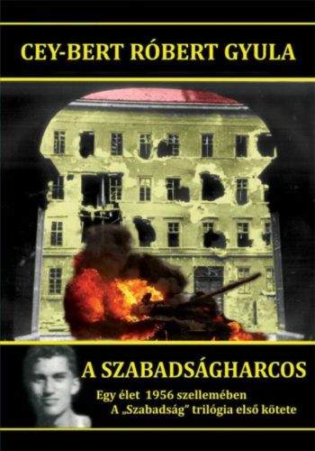 A szabadságharcos - Egy élet 1956 szellemében /A Szabadság trilógia első kötete (Cey-Bert Róber