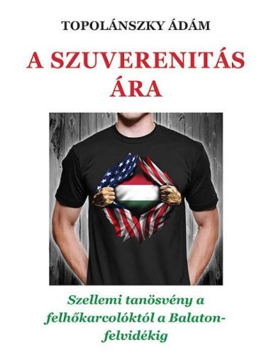 A szuverenitás ára - Szellemi tanösvény a felhőkarcolóktól a Balaton-felvidékig - Topolánszky Ádám