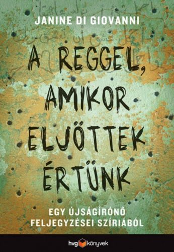 A reggel, amikor eljöttek értünk /Egy újságírónő feljegyzései Szíriából (Janine Di Giovanni)