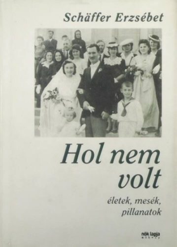 Hol nem volt - Életek, mesék, pillanatok (Schaffer Erzsébet)