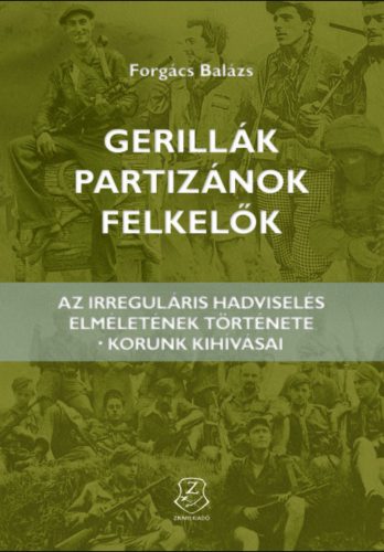 GERILLÁK, PARTIZÁNOK, FELKELŐK AZ IRREGULÁRIS HADVISELÉS ELMÉLETÉNEK TÖRTÉNETE - KORUNK KIHÍVÁS