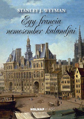 Egy francia nemesember kalandjai - Stanley J. Weyman