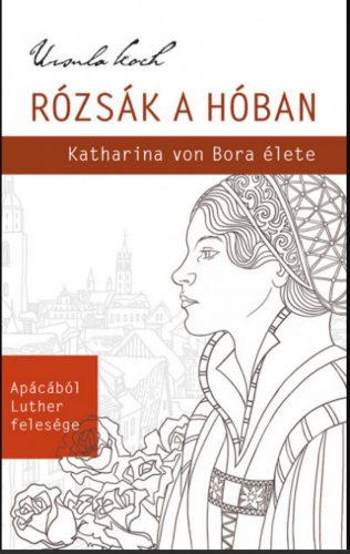 Rózsák a hóban - Katharina von Bora élete - Ursula Koch