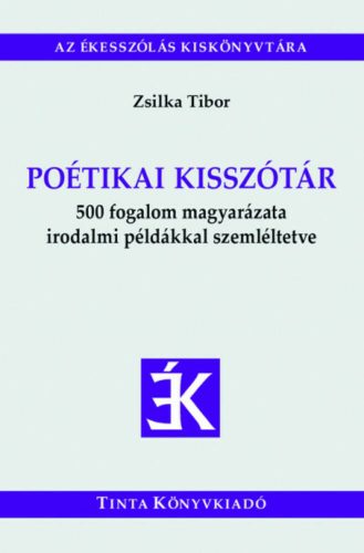 Poétikai kisszótár - 500 fogalom magyarázata irodalmi példákkal szemléltetve (Zsilka Tibor)