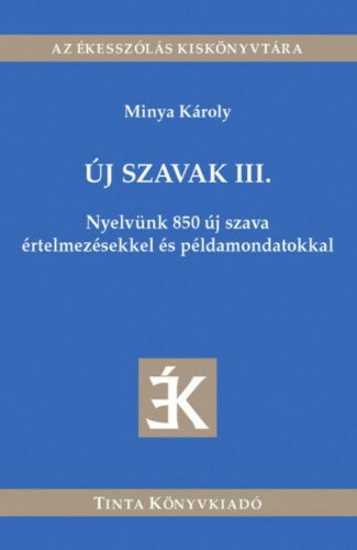 Új szavak III. - Nyelvünk 850 új szava értelmezésekkel és példamondatokkal - Az ékesszólás kisk