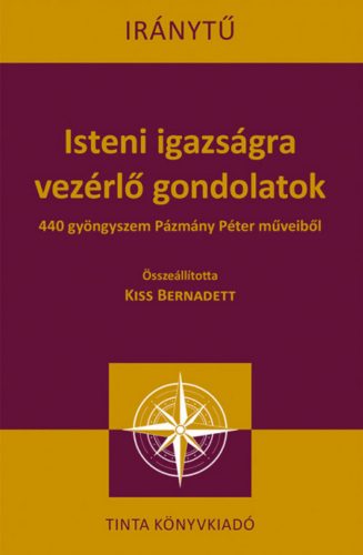 Isteni igazságra vezérlő gondolatok - 440 gyöngyszem Pázmány Péter műveiből - Kiss Bernadett