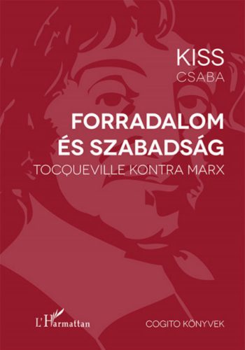 Forradalom és szabadság - Tocqueville kontra Marx - Kiss Csaba