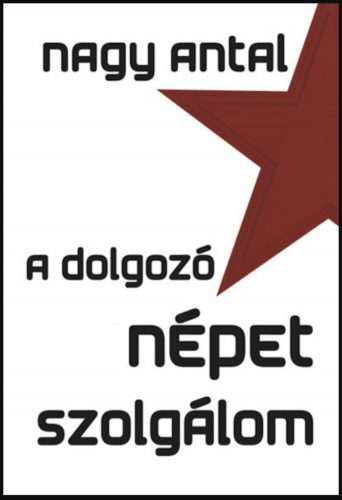 A dolgozó népet szolgálom - Nagy Antal