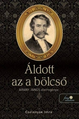 Áldott az a bölcső - Arany János életregénye I. (Cselenyák Imre)