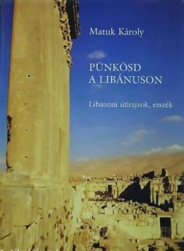 Pünkösd a Libánuson - Libanoni útirajzok, esszék - Matuk Károly