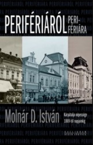 Perifériáról perifériára - Kárpátalja népessége 1869-től napjainkig - Molnár D. István