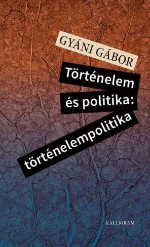 Történelem és politika: történelempolitika - Gyáni Gábor