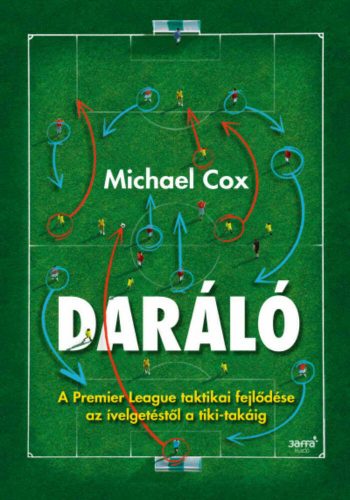 Daráló - A Premier League taktikai fejlődése az ívelgetéstől a tiki-takáig (Michael Cox)