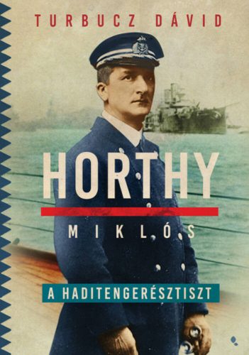 Horthy Miklós, a haditengerésztiszt - Turbucz Dávid