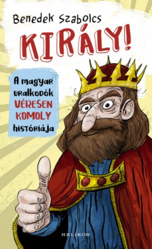 Király! - A magyar uralkodók véresen komoly históriája - Benedek Szabolcs