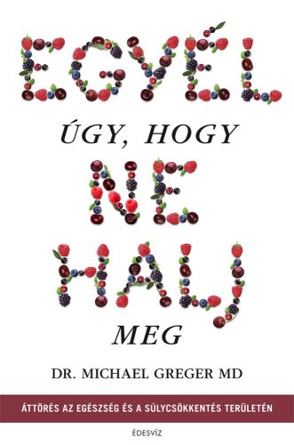 Egyél úgy, hogy ne halj meg - Dr. Michael Greger