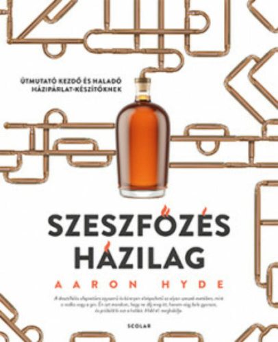 Szeszfőzés házilag - Útmutató kezdő és haladó házipárlat-készítőknek - Aaron Hyde