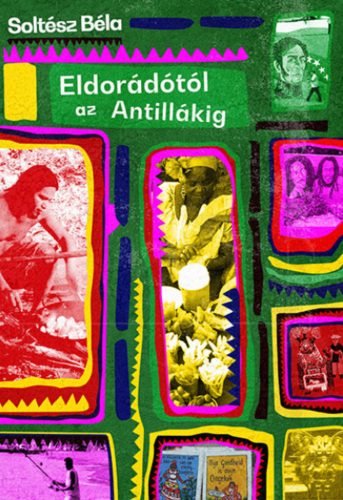 Eldorádótól az Antillákig - Soltész Béla