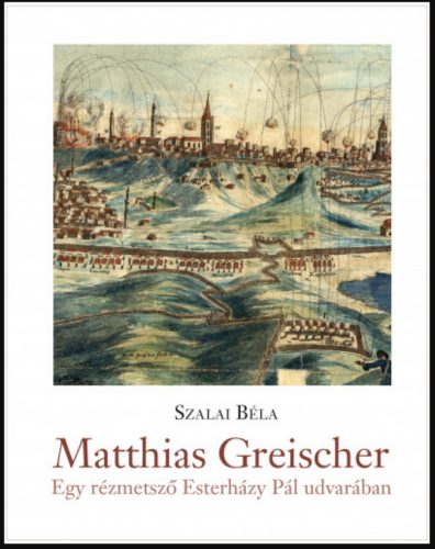 Matthias Greischer - Egy rézmetsző Esterházy Pál nádor udvarában - Szalai Béla