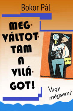 Megváltottam a világot! Vagy mégsem? - Bokor Pál