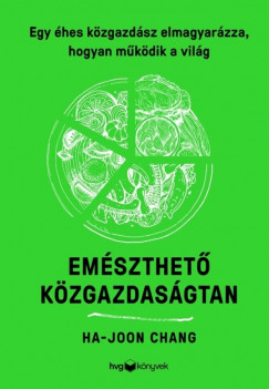 Emészthető közgazdaságtan - Egy éhes közgazdász elmagyarázza, hogyan működik a világ - Ha-Joon Chang