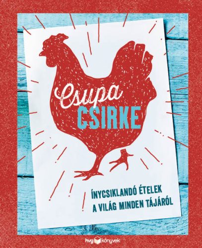 Csupa csirke - Ínycsiklandó ételek a világ minden tájáról