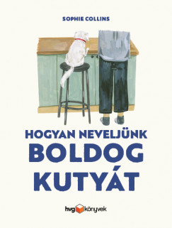 Hogyan neveljünk boldog kutyát - Sophie Collins