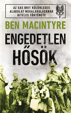 Engedetlen hősök - Ben Macintyre