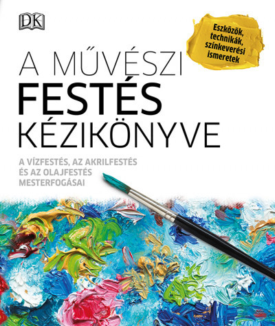 A művészi festés kézikönyve - A vízfestés, az akrilfestés és az olajfestés mesterfogásai