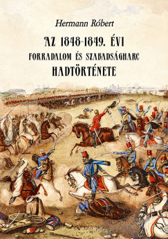 Az 1848-1849. évi forradalom és szabadságharc hadtörténete - Hermann Róbert