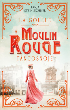 La Goulue - A Moulin Rouge táncosnője - Tanja Steinlechner