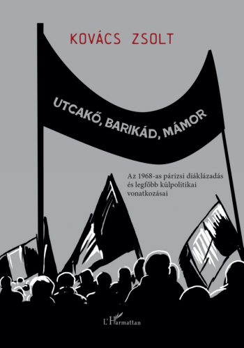 Utcakő, barikád, mámor -  Az 1968-as párizsi diáklázadás és legfőbb külpolitikai vonatkozásai - Kovács Zsolt