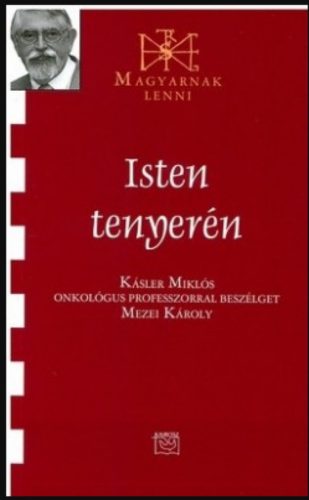 Isten tenyerén - Beszélgetés Kásler Miklós onkológus professzorral - Mezei Károly