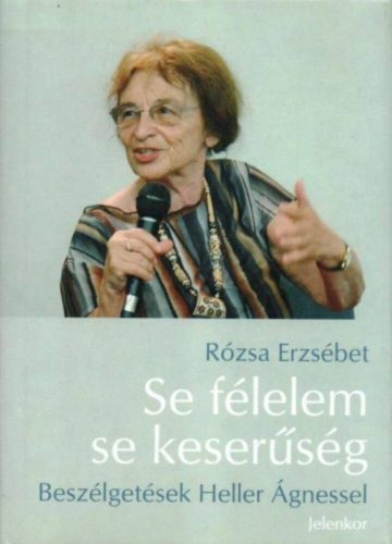 Se félelem, se keserűség - Beszélgetések Heller Ágnessel Heller Ágnes - Rózsa Erzsébet