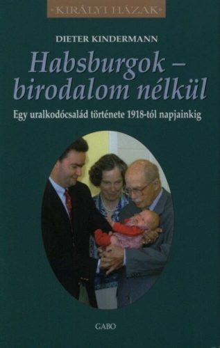 Habsburgok - birodalom nélkül - egy uralkodócsalád története 1918-tól napjainkig  - királyi ház