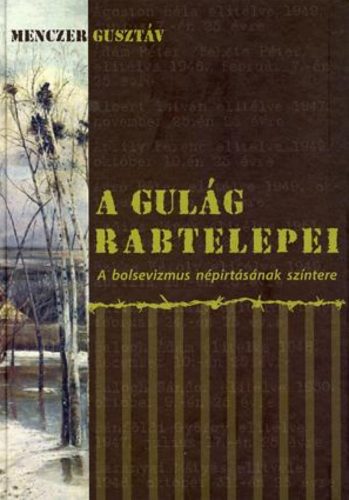 A Gulág rabtelepei - A bolsevizmus népirtásának színtere - Menczer Gusztáv