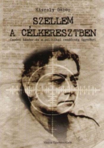 Szellem a célkeresztben - Csoóri Sándor és a politikai rendőrség ügynökei