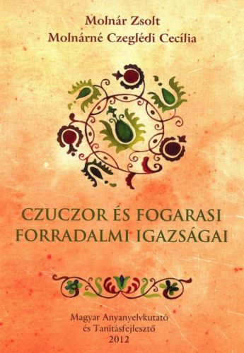 Czuczor és Fogarasi forradalmi igazságai - Molnár Zsolt - Molnárné Czeglédi Cecília