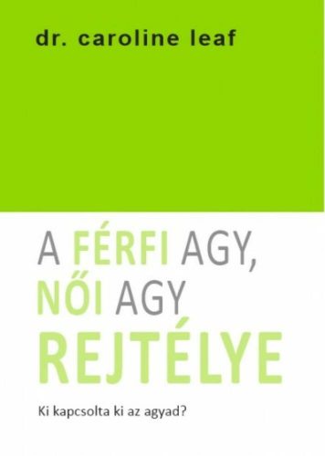 A férfi agy, női agy rejtélye - Ki kapcsolta ki az agyad? (Dr. Caroline Leaf)