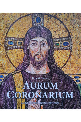 Aurum Coronarium - A Szent Korona legendás története - Bencsik András