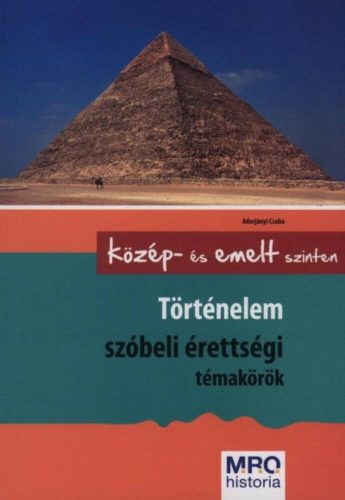 Történelem szóbeli érettségi témakörök /Közép- és emelt szinten (Adorjányi Csaba)