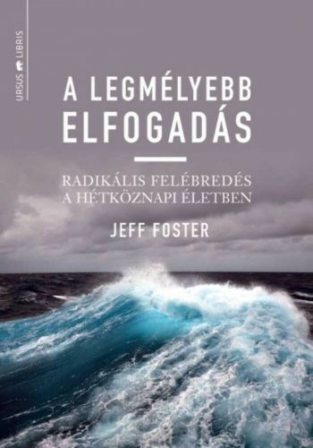 A legmélyebb elfogadás  - radikális felébredés a hétköznapi életben (Jeff Foster)